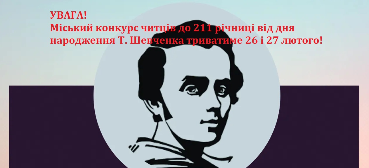 УВАГА! КОНКУРС ЧИТЦІВ ДО 211 РІЧНИЦІ ВІД ДНЯ НАРОДЖЕННЯ Т. ШЕВЧЕНКА БУДЕ ТРИВАТИ ПРОТЯГОМ 26-27 ЛЮТОГО