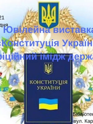 ЮВІЛЕЙНА ВИСТАВКА "КОНСТИТУЦІЯ УКРАЇНИ - ОФІЦІЙНИЙ ІМІДЖ ДЕРЖВВИ"