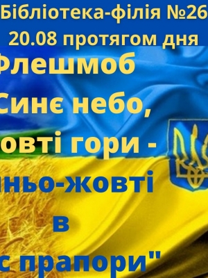 ФЛЕШМОБ "СИНЄ НЕБО, ЖОВТІ ГОРИ - СИНЬО-ЖОВТІ В НАС ПРАПОРИ"