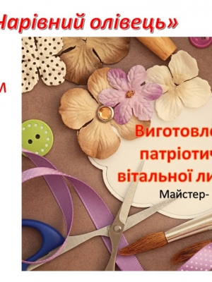 МАЙСТЕРКЛАС ПО ВИГОТОВЛЕННЮ ПАТРІОТИЧНОЇ ВІТАЛЬНОЇ ЛИСТІВКИ