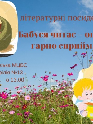 ЛІТЕРАТУРНІ ПОСИДЕНЬКИ "БАБУСЯ ЧИТАЄ - ОНУЧАТКА ГАРНО СПРИЙМАЮТЬ"