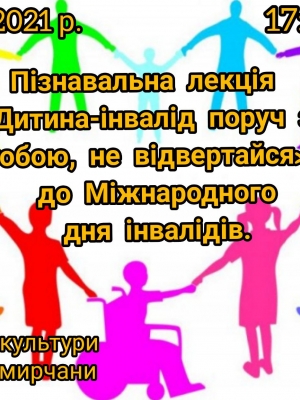 ПІЗНАВАЛЬНА ЛЕКЦІЯ "ДИТИНА-ІНВАЛІД ПОРУЧ З ТОБОЮ, НЕ ВІДВЕРТАЙСЯ"